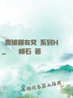 嬌妻被朋友交換系列H